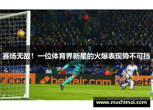 赛场无敌！一位体育界新星的火爆表现势不可挡